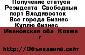Получение статуса Резидента “Свободный порт Владивосток“ - Все города Бизнес » Куплю бизнес   . Ивановская обл.,Кохма г.